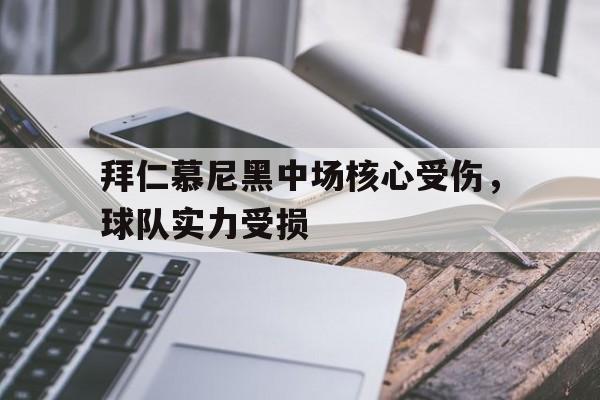 拜仁慕尼黑中场核心受伤，球队实力受损的简单介绍