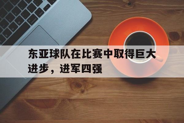 东亚球队在比赛中取得巨大进步，进军四强的简单介绍
